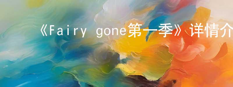 柏万青发布《Fairy gone第一季》详情介绍_Fairy gone第一季已完结在线观看_Fairy gone第一季迅雷下载_日漫